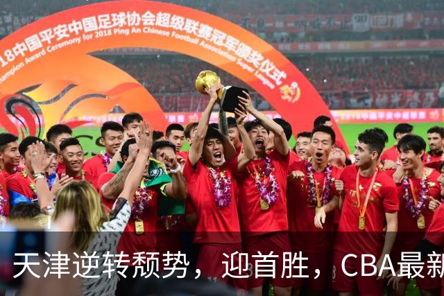 天津逆转颓势，迎首胜，CBA最新积分榜浮出水面