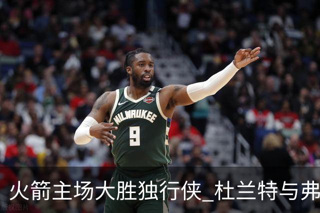 火箭主场大胜独行侠 杜兰特与弗拉格对飙精彩